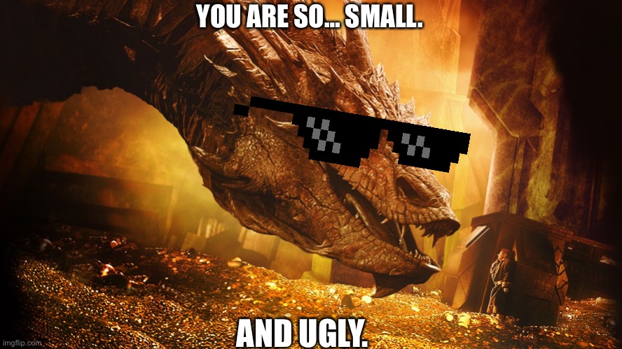 smaug | YOU ARE SO… SMALL. AND UGLY. | image tagged in smaug | made w/ Imgflip meme maker