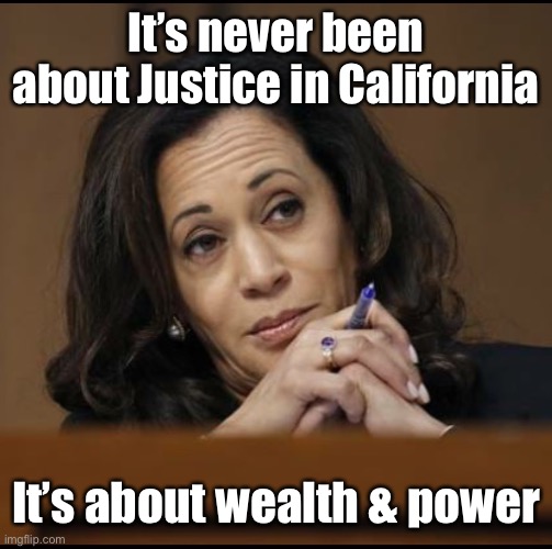 Kamala Harris  | It’s never been about Justice in California It’s about wealth & power | image tagged in kamala harris | made w/ Imgflip meme maker