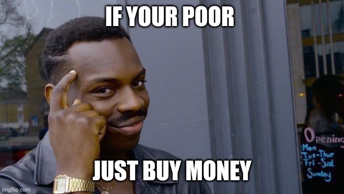 Roll Safe Think About It Meme | IF YOUR POOR; JUST BUY MONEY | image tagged in memes,roll safe think about it | made w/ Imgflip meme maker