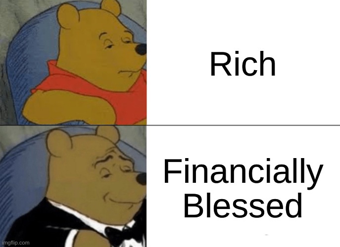 i wish i fit into this category | Rich; Financially Blessed | image tagged in memes,tuxedo winnie the pooh | made w/ Imgflip meme maker