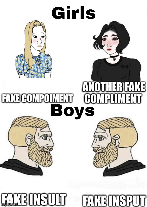 So true | ANOTHER FAKE COMPLIMENT; FAKE COMPOIMENT; FAKE INSULT; FAKE INSULT | image tagged in girls vs boys | made w/ Imgflip meme maker
