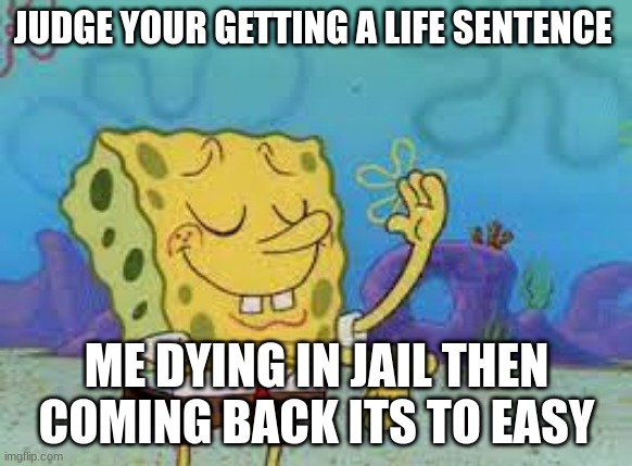 its to easy | JUDGE YOUR GETTING A LIFE SENTENCE; ME DYING IN JAIL THEN COMING BACK ITS TO EASY | image tagged in its to easy,funny,fun,trending,trending now,you think this is funny | made w/ Imgflip meme maker