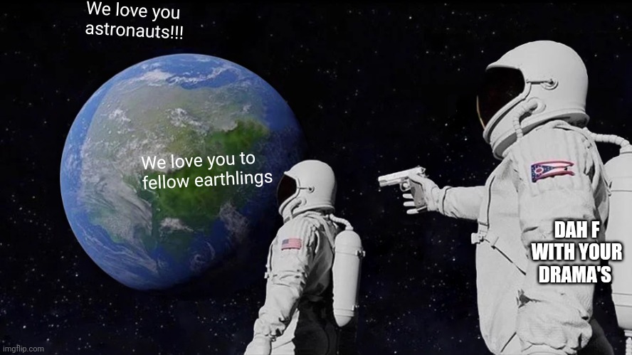 Always Has Been | We love you astronauts!!! We love you to fellow earthlings; DAH F WITH YOUR DRAMA'S | image tagged in memes,always has been | made w/ Imgflip meme maker