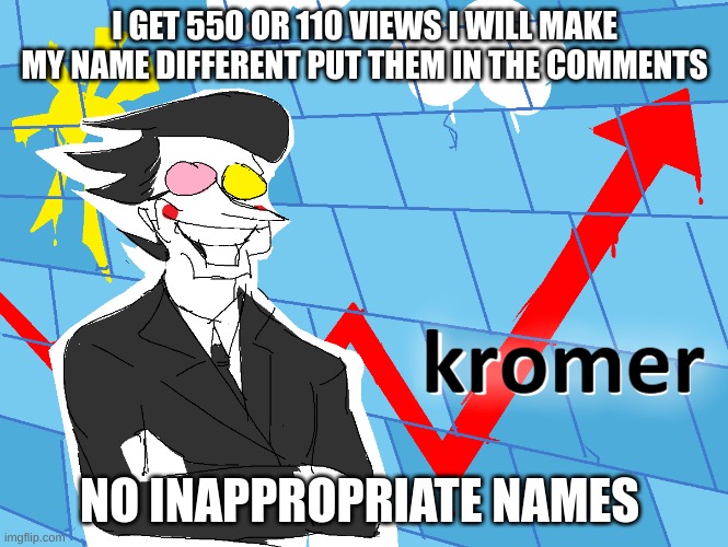 stonks but better | I GET 550 OR 110 VIEWS I WILL MAKE MY NAME DIFFERENT PUT THEM IN THE COMMENTS; NO INAPPROPRIATE NAMES | image tagged in kromer | made w/ Imgflip meme maker
