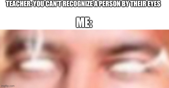 TEACHER: YOU CAN'T RECOGNIZE A PERSON BY THEIR EYES; ME: | made w/ Imgflip meme maker