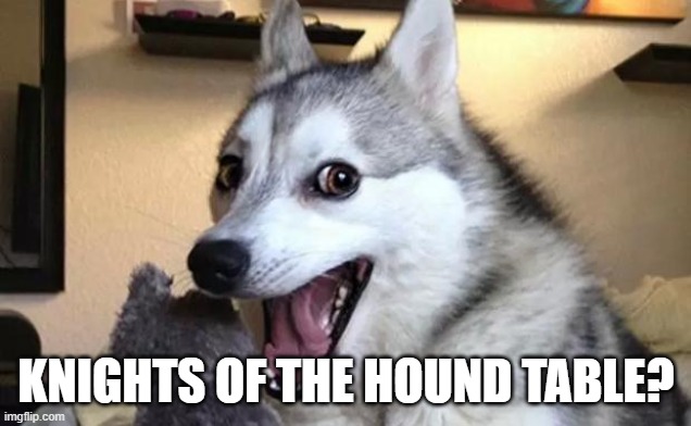 Pun dog - husky | KNIGHTS OF THE HOUND TABLE? | image tagged in pun dog - husky | made w/ Imgflip meme maker