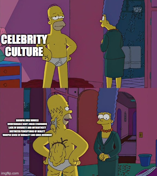 Homer Simpson's Back Fat | CELEBRITY CULTURE; HARMFUL ROLE MODELS

UNOBTAINABLE BODY-IMAGE STANDARDS

LACK OF DIVERSITY AND AUTHENTICITY

DISTORTED PERCEPTIONS OF REALITY

WARPED SENSE OF MORALITY AND GOOD JUDGMENT | image tagged in homer simpson's back fat | made w/ Imgflip meme maker