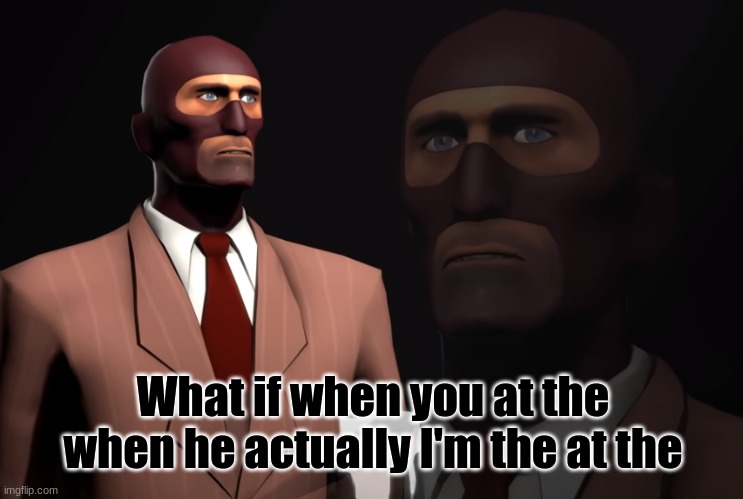 HA, laugh | What if when you at the when he actually I'm the at the | image tagged in spy tf2 | made w/ Imgflip meme maker