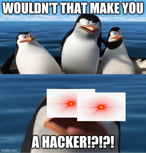 Wouldn't that make you | WOULDN'T THAT MAKE YOU; A HACKER!?!?! | image tagged in wouldn't that make you | made w/ Imgflip meme maker