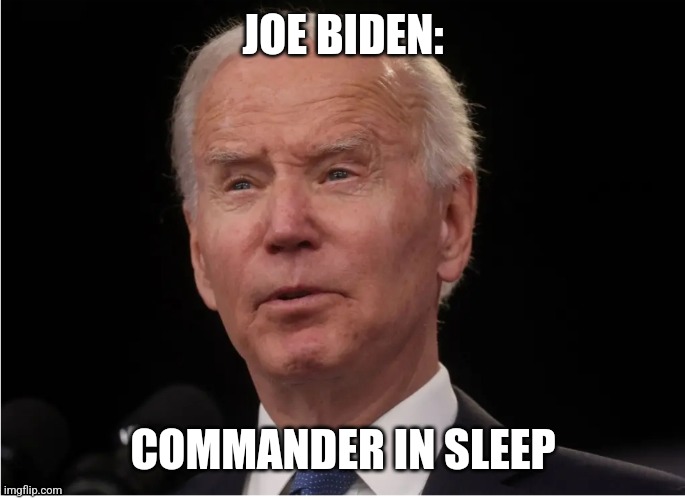 Sleepy Joe, in between naps. | JOE BIDEN:; COMMANDER IN SLEEP | image tagged in joe biden | made w/ Imgflip meme maker