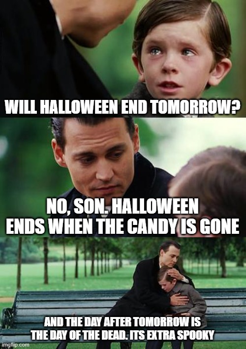 Halloween memories follow you forever | WILL HALLOWEEN END TOMORROW? NO, SON. HALLOWEEN ENDS WHEN THE CANDY IS GONE; AND THE DAY AFTER TOMORROW IS THE DAY OF THE DEAD. ITS EXTRA SPOOKY | image tagged in memes,finding neverland | made w/ Imgflip meme maker