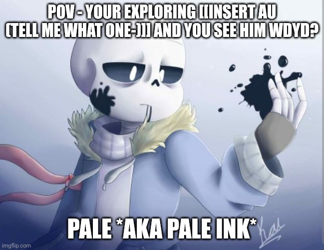 none of this art is mine- Basic rules- No ERP, or Joke ocs. | POV - YOUR EXPLORING [[INSERT AU (TELL ME WHAT ONE-)]] AND YOU SEE HIM WDYD? PALE *AKA PALE INK* | made w/ Imgflip meme maker