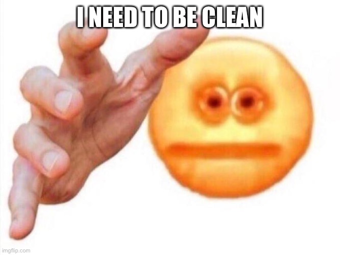 cursed emoji hand grabbing | I NEED TO BE CLEAN | image tagged in cursed emoji hand grabbing | made w/ Imgflip meme maker