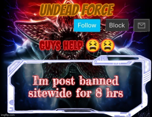 And comment banned for 2 hrs | Guys help 😫😫; I'm post banned sitewide for 8 hrs | image tagged in meme force halloween '22 temp | made w/ Imgflip meme maker