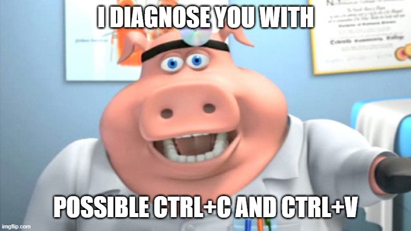 I Diagnose You With Dead | I DIAGNOSE YOU WITH POSSIBLE CTRL+C AND CTRL+V | image tagged in i diagnose you with dead | made w/ Imgflip meme maker