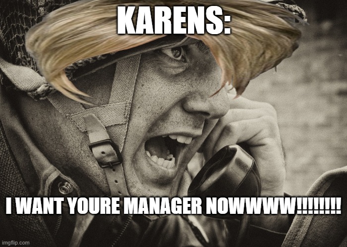 WW2 US Soldier yelling radio | KARENS:; I WANT YOURE MANAGER NOWWWW!!!!!!!! | image tagged in ww2 us soldier yelling radio | made w/ Imgflip meme maker
