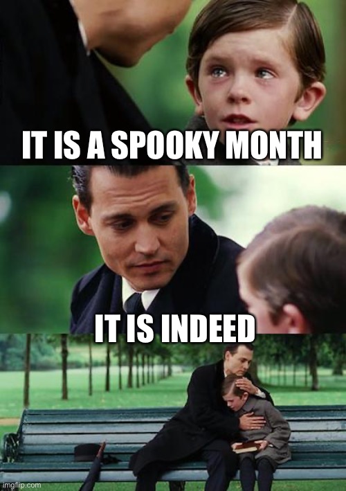 Spooky | IT IS A SPOOKY MONTH; IT IS INDEED | image tagged in memes,finding neverland | made w/ Imgflip meme maker
