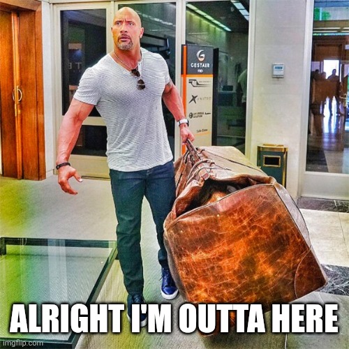 The Rock Carrying Giant Bag | ALRIGHT I'M OUTTA HERE | image tagged in the rock carrying giant bag | made w/ Imgflip meme maker