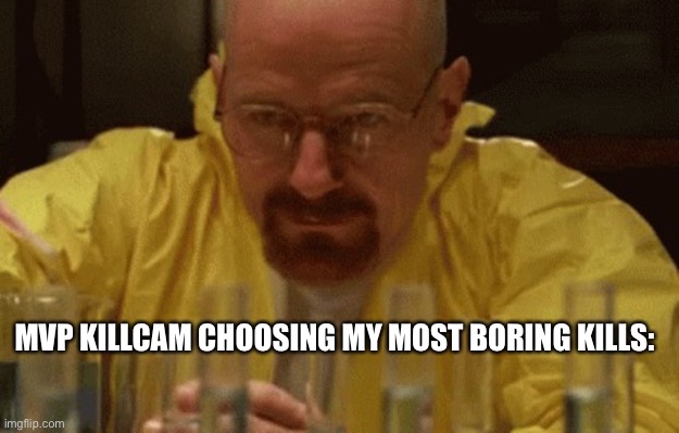 You get a triple collateral shotgun blast and it shows that one pistol kill. |  MVP KILLCAM CHOOSING MY MOST BORING KILLS: | image tagged in walter white cooking,gaming,call of duty,mobile | made w/ Imgflip meme maker