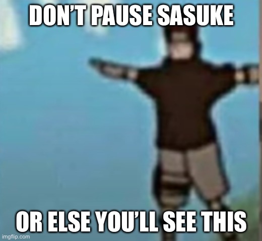 Never pause sasuke | DON’T PAUSE SASUKE; OR ELSE YOU’LL SEE THIS | image tagged in sasuke t-pose,never pause naruto,memes,sasuke,naruto shippuden | made w/ Imgflip meme maker