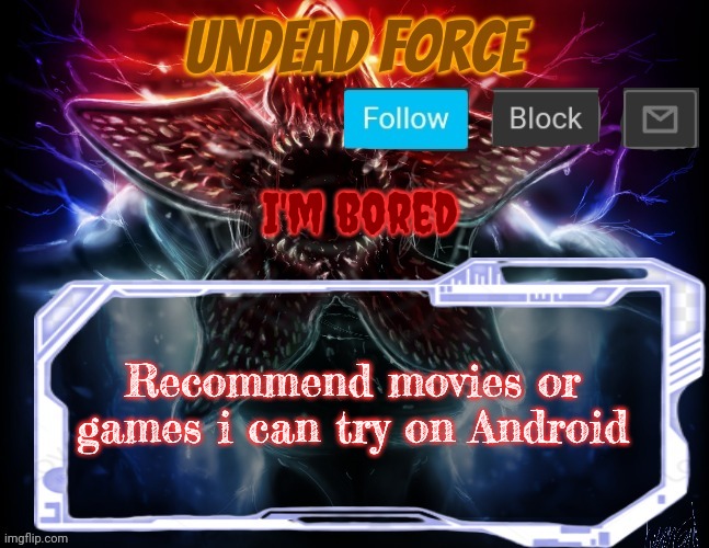 Cuz yes | I'm bored; Recommend movies or games i can try on Android | image tagged in meme force halloween '22 temp | made w/ Imgflip meme maker