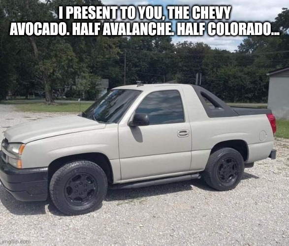 I PRESENT TO YOU, THE CHEVY AVOCADO. HALF AVALANCHE. HALF COLORADO... | image tagged in durl earl | made w/ Imgflip meme maker