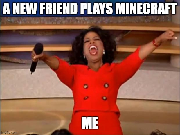 New meme | A NEW FRIEND PLAYS MINECRAFT; ME | image tagged in memes,oprah you get a | made w/ Imgflip meme maker