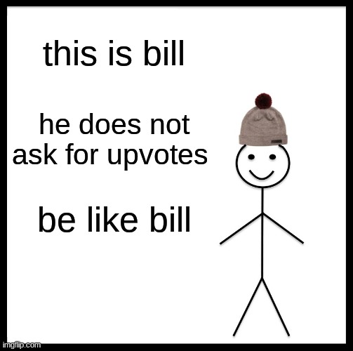 just bge like  bill guys | this is bill; he does not ask for upvotes; be like bill | image tagged in memes,be like bill | made w/ Imgflip meme maker