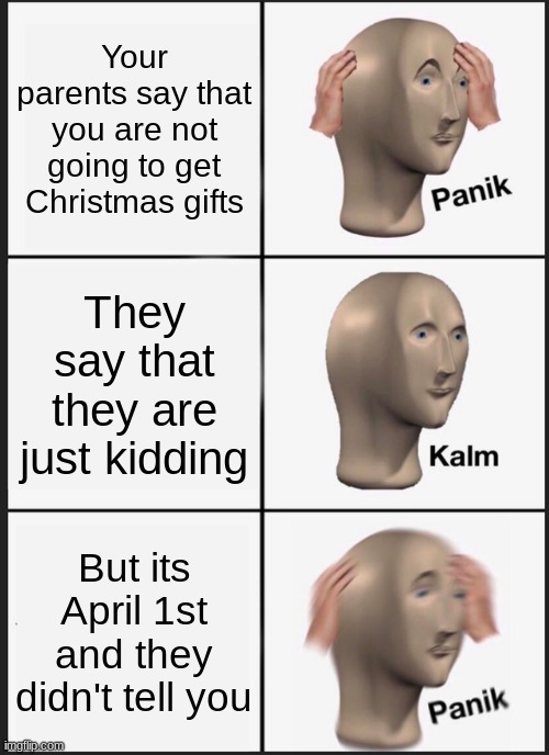 Hopefully this doesn't happen to anyone | Your parents say that you are not going to get Christmas gifts; They say that they are just kidding; But its April 1st and they didn't tell you | image tagged in memes,panik kalm panik | made w/ Imgflip meme maker