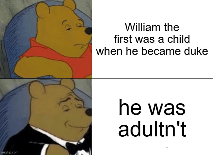 Tuxedo Winnie The Pooh | William the first was a child when he became duke; he was adultn't | image tagged in memes,tuxedo winnie the pooh | made w/ Imgflip meme maker