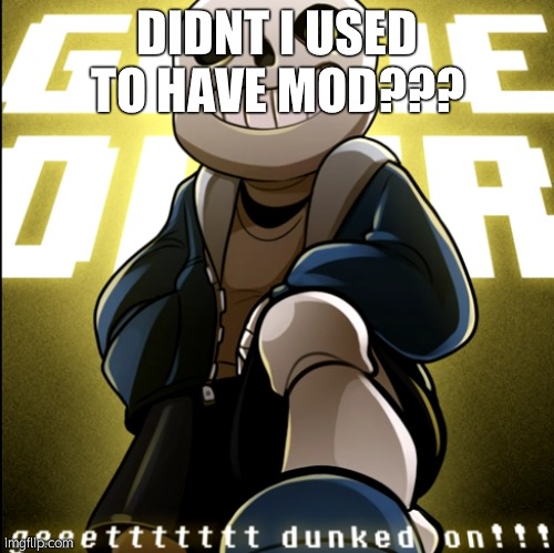 i think i got demoted when i ''died'' | DIDNT I USED TO HAVE MOD??? | image tagged in dunked on | made w/ Imgflip meme maker
