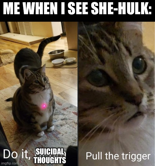 do it debra, pull the trigger |  ME WHEN I SEE SHE-HULK:; SUICIDAL THOUGHTS | image tagged in do it debra pull the trigger,suicide,she-hulk,memes,hulk | made w/ Imgflip meme maker