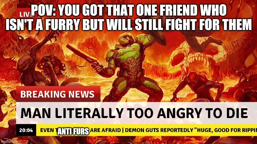 Man too angry to die | POV: YOU GOT THAT ONE FRIEND WHO ISN'T A FURRY BUT WILL STILL FIGHT FOR THEM ANTI FURS | image tagged in man too angry to die | made w/ Imgflip meme maker