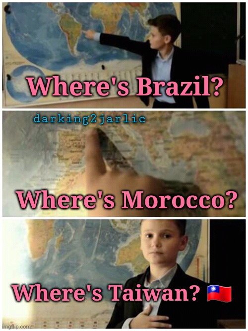 Taiwan <3 | Where's Brazil? darking2jarlie; Where's Morocco? Where's Taiwan? 🇹🇼 | image tagged in kid and map,taiwan,democracy,love,chinese,freedom | made w/ Imgflip meme maker