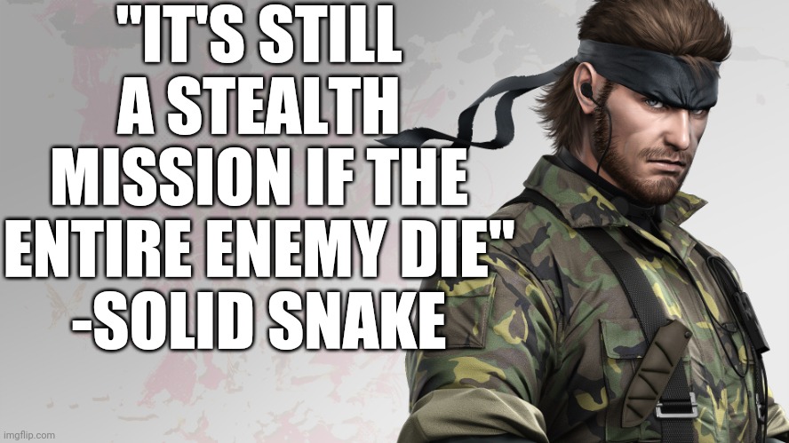 solid snake quote | "IT'S STILL A STEALTH MISSION IF THE ENTIRE ENEMY DIE"
-SOLID SNAKE | image tagged in solid snake quote | made w/ Imgflip meme maker