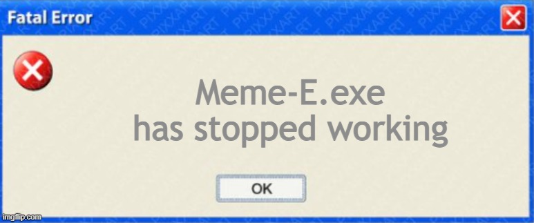 windows fatal error BLANK | Meme-E.exe has stopped working | image tagged in windows fatal error blank | made w/ Imgflip meme maker