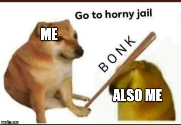 Go to horny jail | ALSO ME ME | image tagged in go to horny jail | made w/ Imgflip meme maker