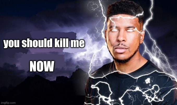 You should kill yourself NOW! | you should kill me NOW | image tagged in you should kill yourself now | made w/ Imgflip meme maker