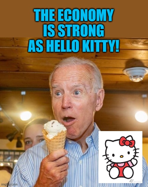 What Joe meant to say! | THE ECONOMY IS STRONG AS HELLO KITTY! | image tagged in biden loves ice cream,hello kitty,brain freeze | made w/ Imgflip meme maker