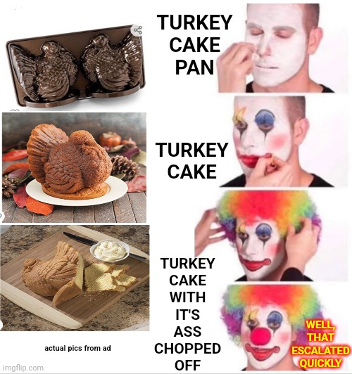 It Is 2022 After All | TURKEY
CAKE
PAN; TURKEY CAKE; WELL, THAT ESCALATED QUICKLY; TURKEY
CAKE
WITH
IT'S
ASS
CHOPPED
OFF; actual pics from ad | image tagged in memes,clown applying makeup,lol,carnivores,cake,2022 | made w/ Imgflip meme maker