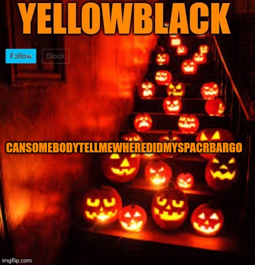 Plstellme | CANSOMEBODYTELLMEWHEREDIDMYSPACRBARGO | image tagged in temporary yellowblack halloween announcement template | made w/ Imgflip meme maker