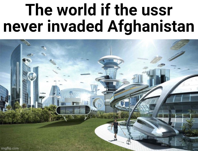 The future world if | The world if the ussr never invaded Afghanistan | image tagged in the future world if | made w/ Imgflip meme maker