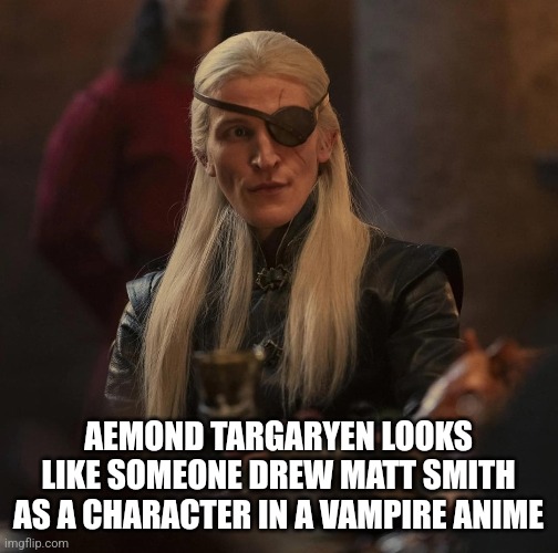 AEMOND TARGARYEN LOOKS LIKE SOMEONE DREW MATT SMITH AS A CHARACTER IN A VAMPIRE ANIME | image tagged in game of thrones | made w/ Imgflip meme maker