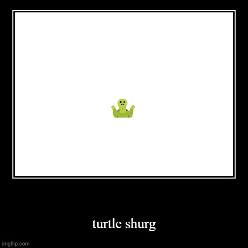 image tagged in funny,demotivationals,turtle shrug | made w/ Imgflip demotivational maker