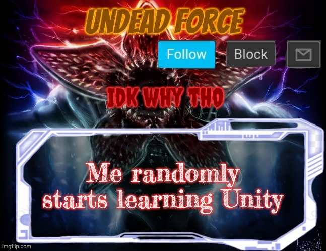 Meme Force Halloween '22 Temp | Idk why tho; Me randomly starts learning Unity | image tagged in meme force halloween '22 temp | made w/ Imgflip meme maker