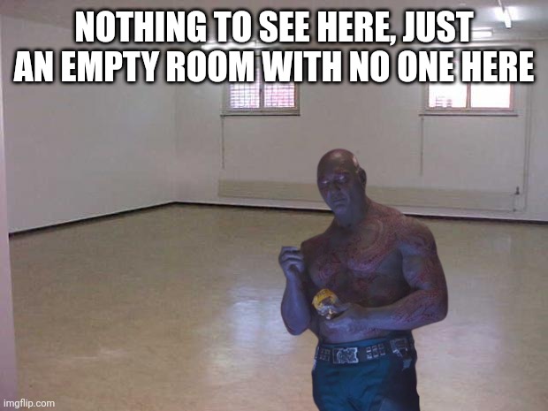 NOTHING TO SEE HERE, JUST AN EMPTY ROOM WITH NO ONE HERE | made w/ Imgflip meme maker