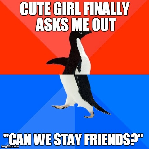 Socially Awesome Awkward Penguin Meme | CUTE GIRL FINALLY ASKS ME OUT "CAN WE STAY FRIENDS?" | image tagged in memes,socially awesome awkward penguin,AdviceAnimals | made w/ Imgflip meme maker