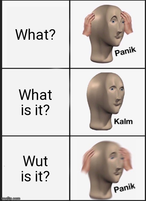 What Is It? | What? What is it? Wut is it? | image tagged in panik kalm panik,demons,mind control,i love you | made w/ Imgflip meme maker