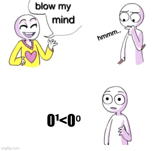 Blow my mind | 0¹<0⁰ | image tagged in blow my mind,math | made w/ Imgflip meme maker