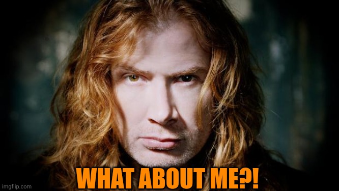 Dave mustaine  | WHAT ABOUT ME?! | image tagged in dave mustaine | made w/ Imgflip meme maker